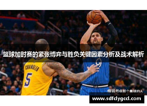篮球加时赛的紧张博弈与胜负关键因素分析及战术解析