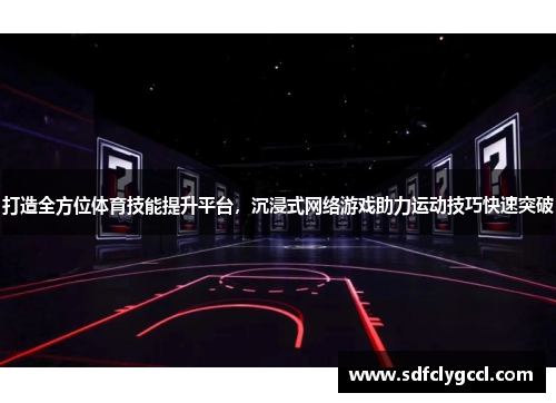 打造全方位体育技能提升平台，沉浸式网络游戏助力运动技巧快速突破