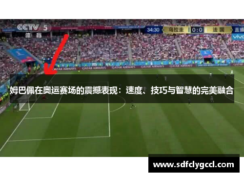 姆巴佩在奥运赛场的震撼表现：速度、技巧与智慧的完美融合