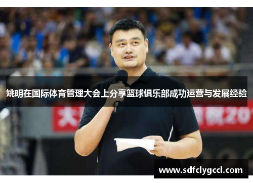姚明在国际体育管理大会上分享篮球俱乐部成功运营与发展经验