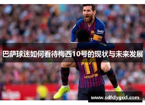巴萨球迷如何看待梅西10号的现状与未来发展