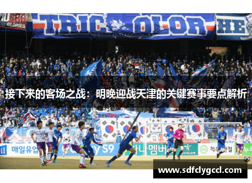 接下来的客场之战：明晚迎战天津的关键赛事要点解析
