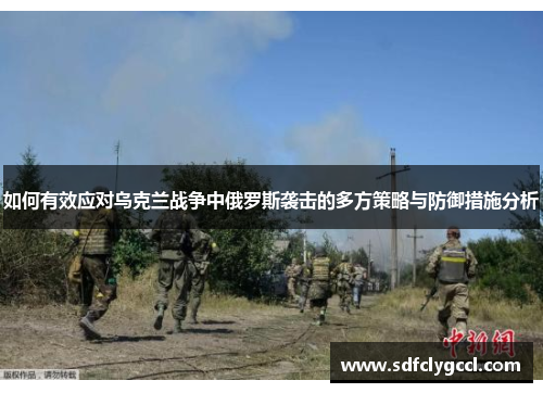 如何有效应对乌克兰战争中俄罗斯袭击的多方策略与防御措施分析