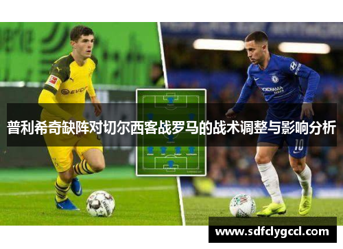 普利希奇缺阵对切尔西客战罗马的战术调整与影响分析