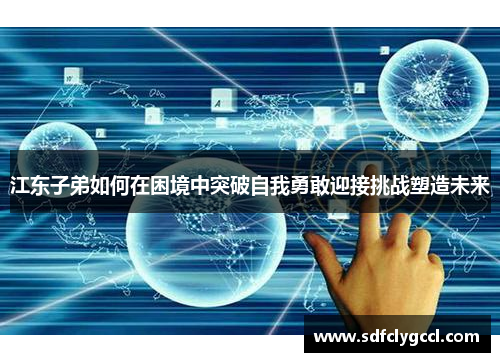 江东子弟如何在困境中突破自我勇敢迎接挑战塑造未来