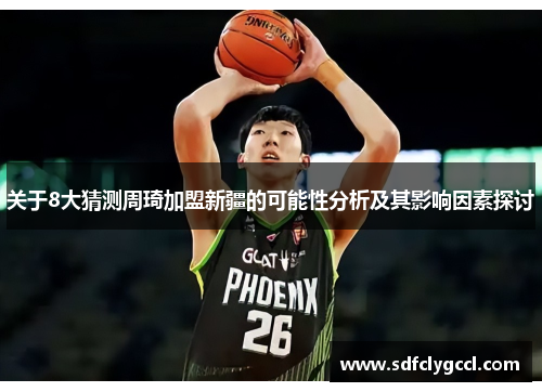 关于8大猜测周琦加盟新疆的可能性分析及其影响因素探讨