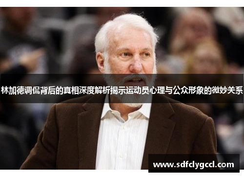 林加德调侃背后的真相深度解析揭示运动员心理与公众形象的微妙关系