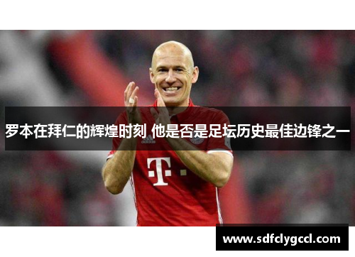 罗本在拜仁的辉煌时刻 他是否是足坛历史最佳边锋之一